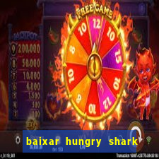 baixar hungry shark evolution dinheiro infinito